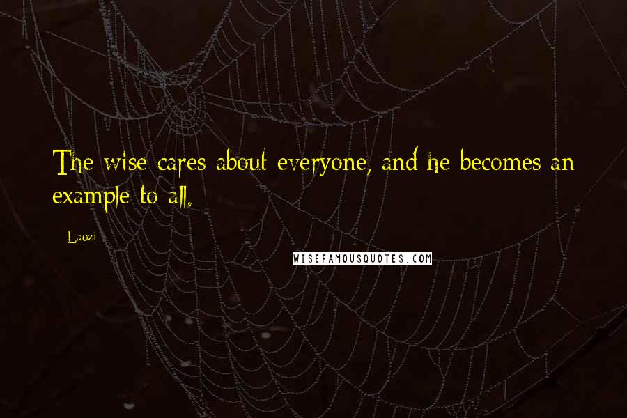 Laozi Quotes: The wise cares about everyone, and he becomes an example to all.