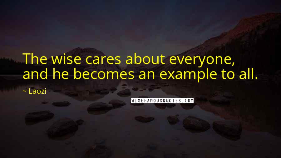 Laozi Quotes: The wise cares about everyone, and he becomes an example to all.