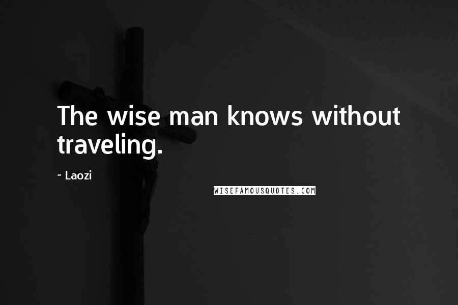 Laozi Quotes: The wise man knows without traveling.