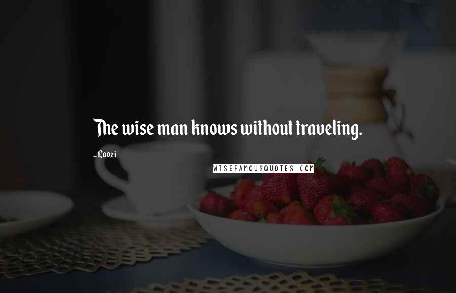 Laozi Quotes: The wise man knows without traveling.
