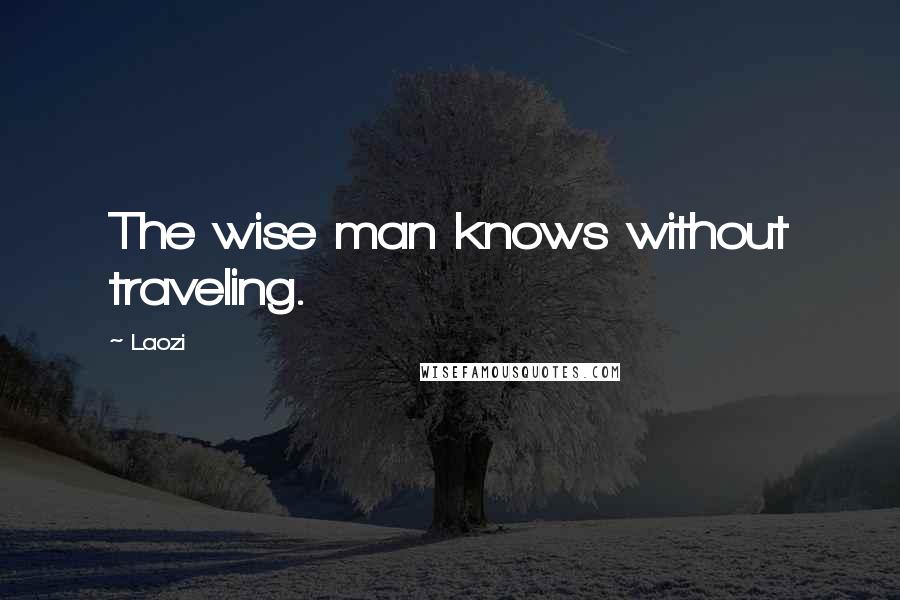 Laozi Quotes: The wise man knows without traveling.