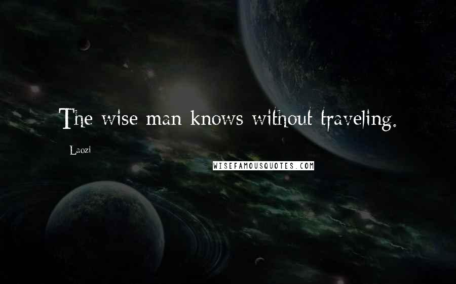 Laozi Quotes: The wise man knows without traveling.