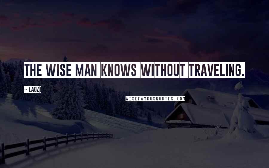 Laozi Quotes: The wise man knows without traveling.