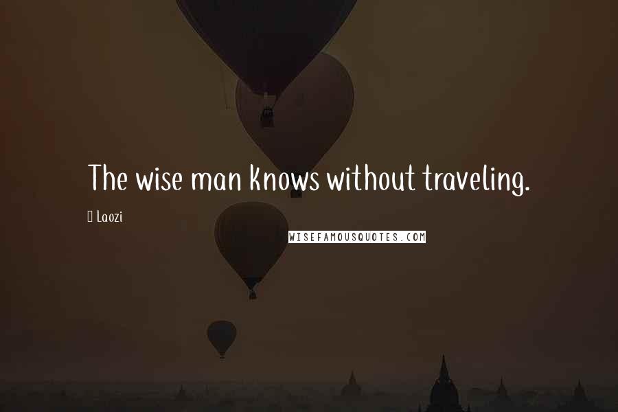 Laozi Quotes: The wise man knows without traveling.