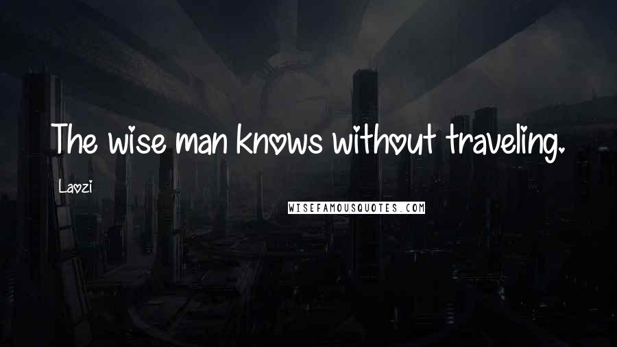 Laozi Quotes: The wise man knows without traveling.