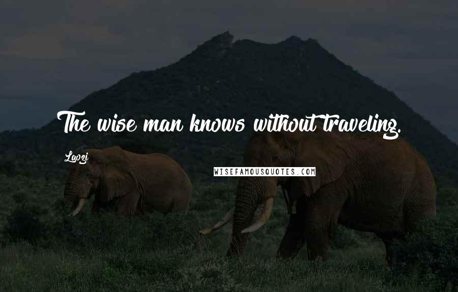 Laozi Quotes: The wise man knows without traveling.