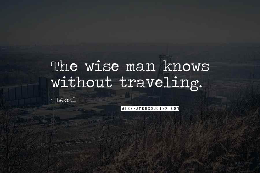 Laozi Quotes: The wise man knows without traveling.