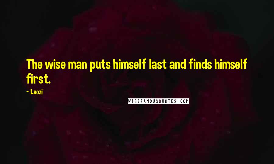 Laozi Quotes: The wise man puts himself last and finds himself first.
