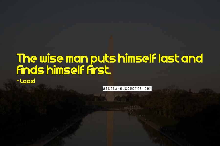 Laozi Quotes: The wise man puts himself last and finds himself first.