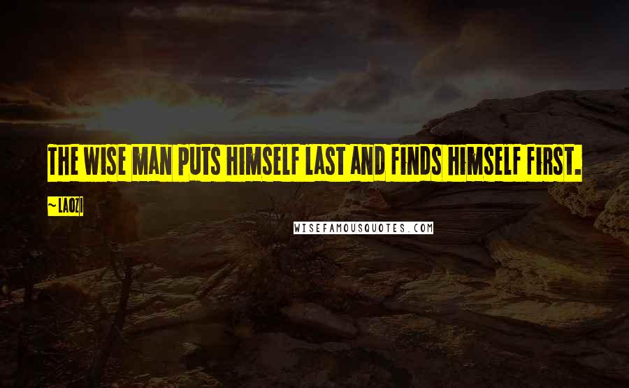 Laozi Quotes: The wise man puts himself last and finds himself first.