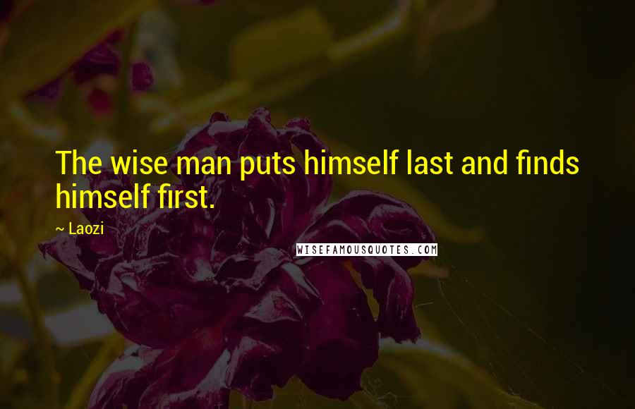 Laozi Quotes: The wise man puts himself last and finds himself first.