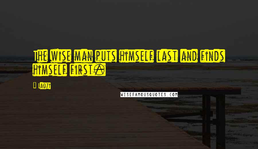 Laozi Quotes: The wise man puts himself last and finds himself first.