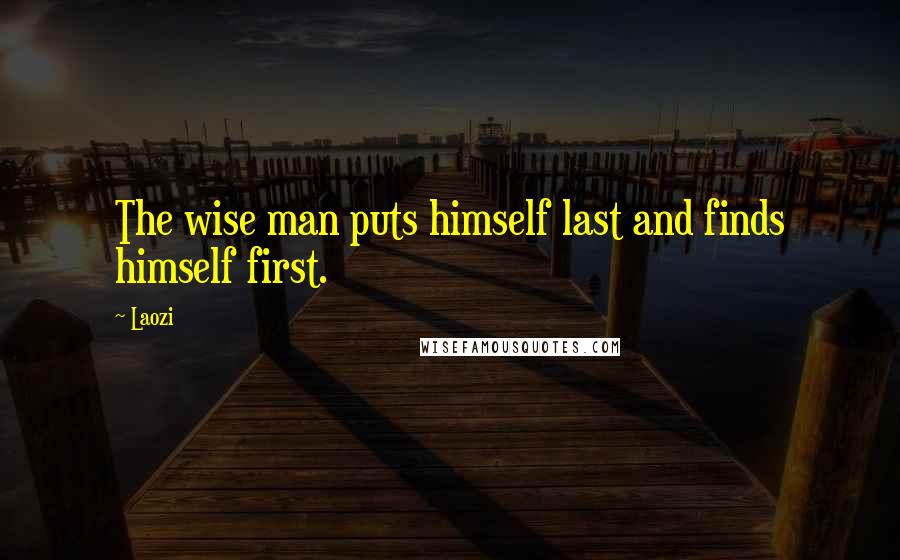 Laozi Quotes: The wise man puts himself last and finds himself first.