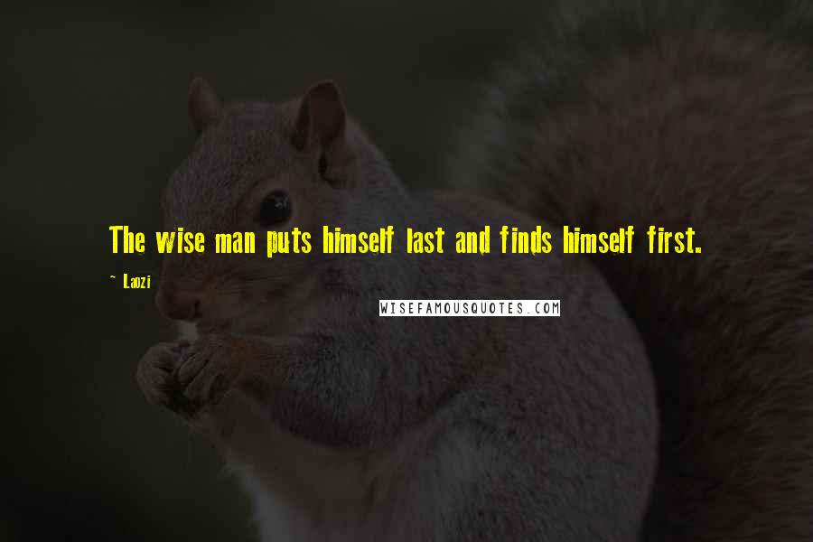 Laozi Quotes: The wise man puts himself last and finds himself first.