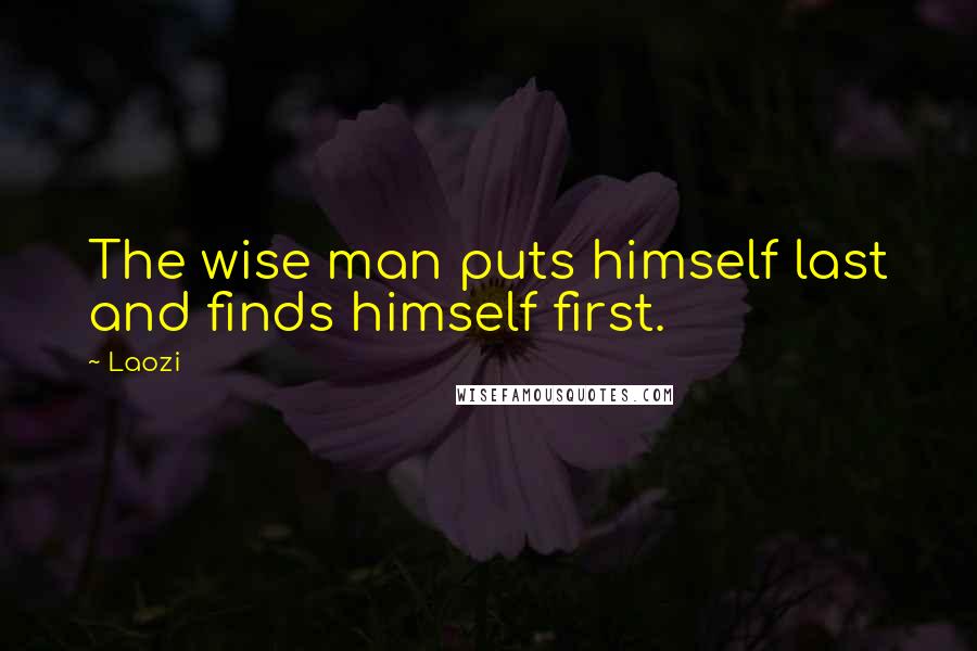 Laozi Quotes: The wise man puts himself last and finds himself first.