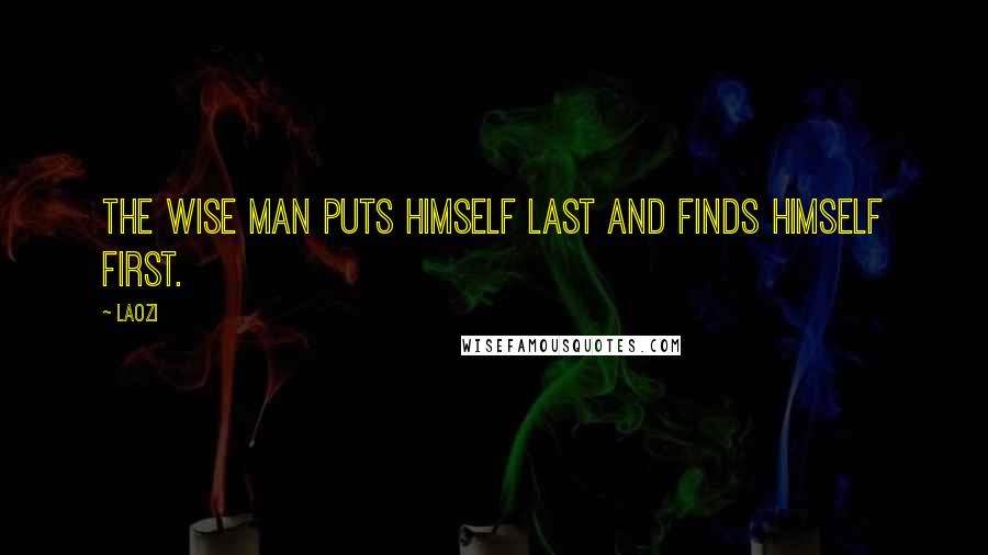 Laozi Quotes: The wise man puts himself last and finds himself first.