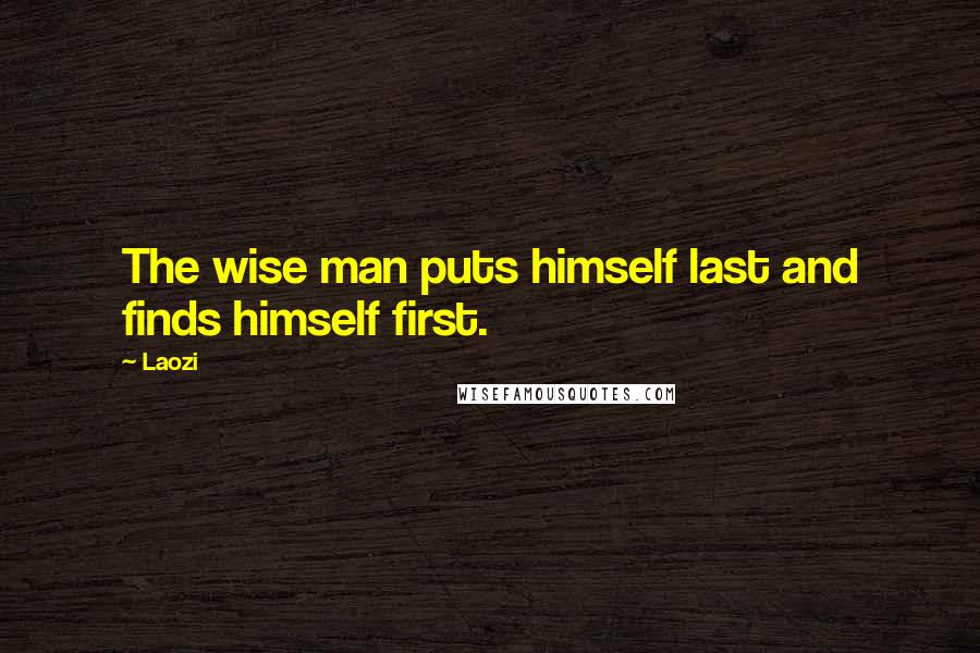 Laozi Quotes: The wise man puts himself last and finds himself first.