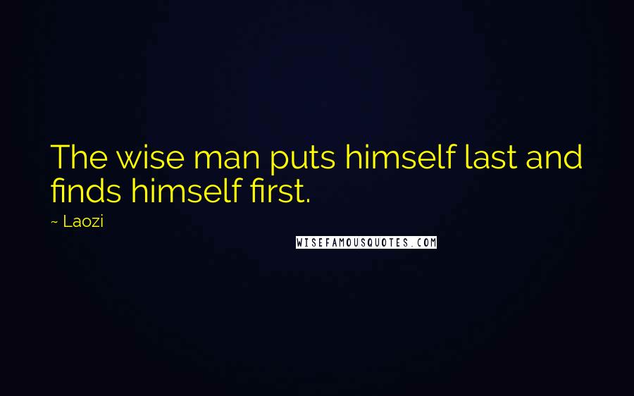 Laozi Quotes: The wise man puts himself last and finds himself first.