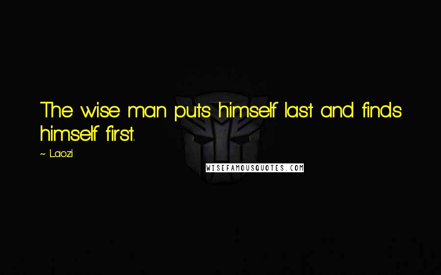 Laozi Quotes: The wise man puts himself last and finds himself first.