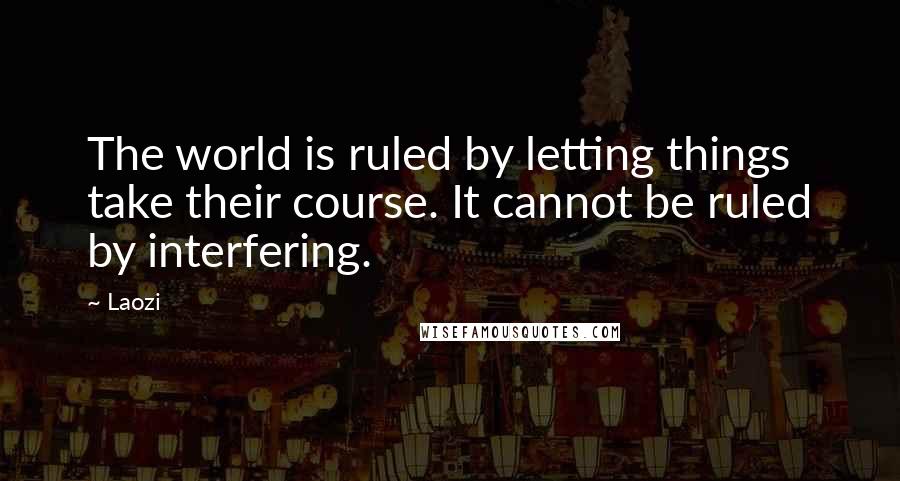 Laozi Quotes: The world is ruled by letting things take their course. It cannot be ruled by interfering.