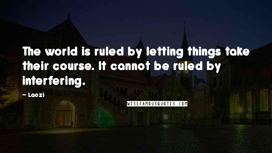 Laozi Quotes: The world is ruled by letting things take their course. It cannot be ruled by interfering.