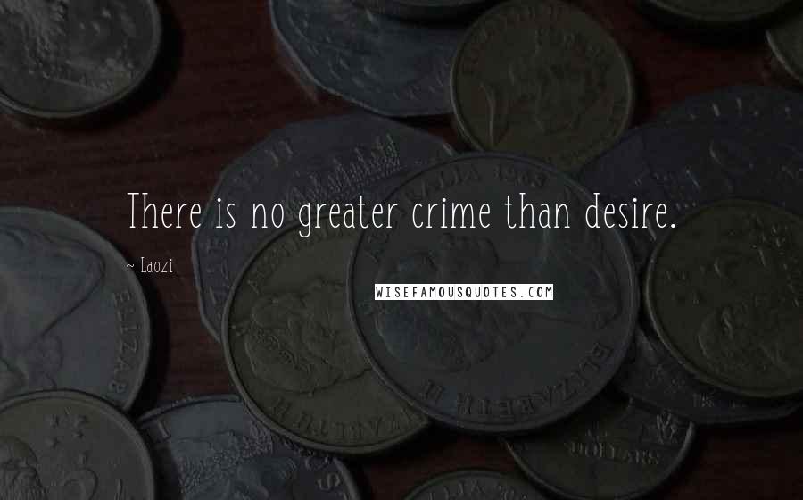 Laozi Quotes: There is no greater crime than desire.