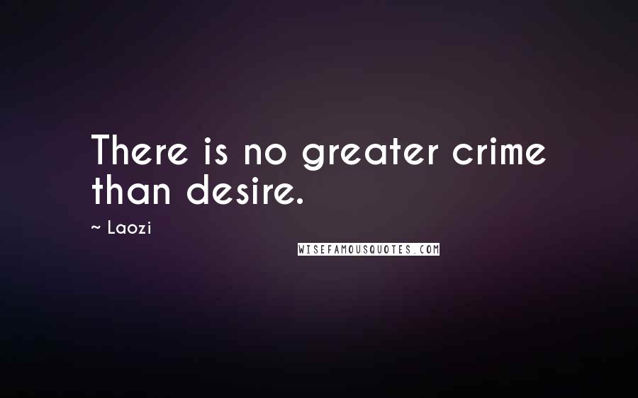 Laozi Quotes: There is no greater crime than desire.
