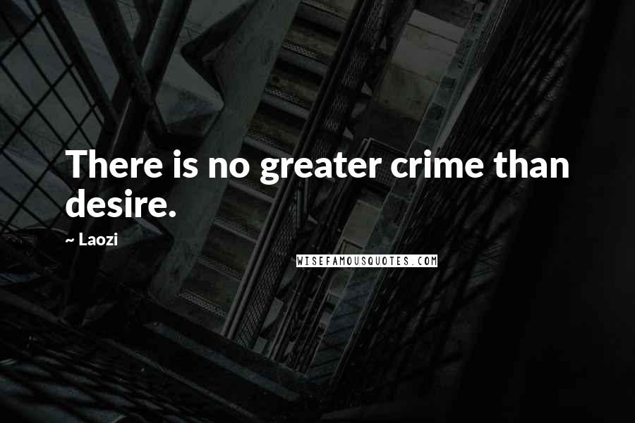 Laozi Quotes: There is no greater crime than desire.
