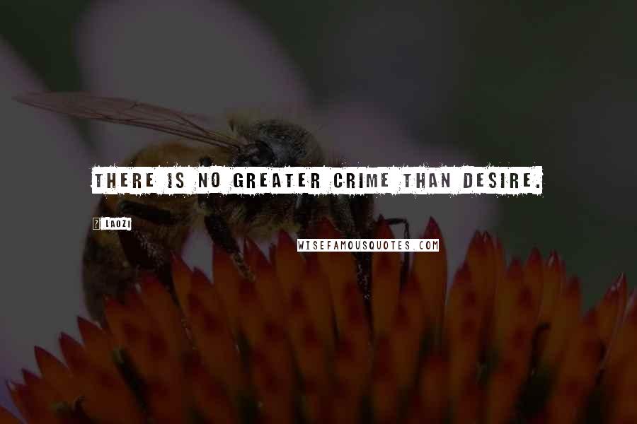 Laozi Quotes: There is no greater crime than desire.