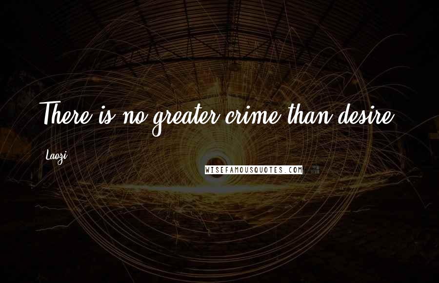 Laozi Quotes: There is no greater crime than desire.