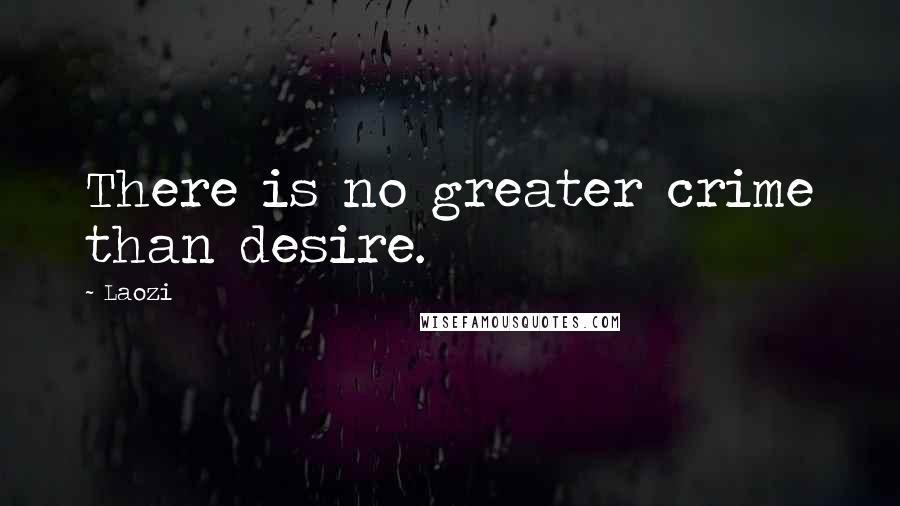 Laozi Quotes: There is no greater crime than desire.
