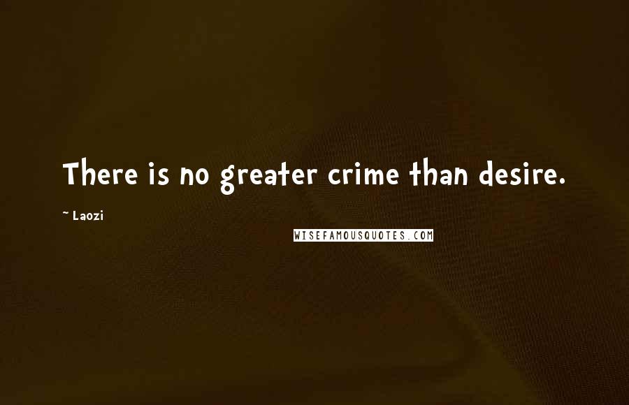 Laozi Quotes: There is no greater crime than desire.