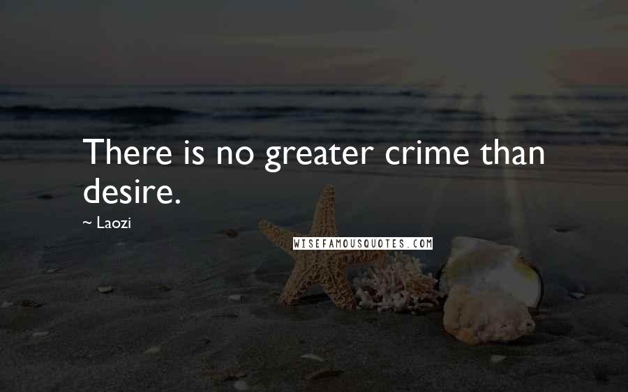 Laozi Quotes: There is no greater crime than desire.