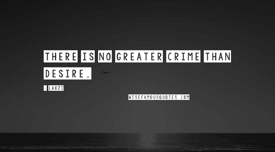 Laozi Quotes: There is no greater crime than desire.