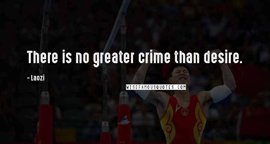 Laozi Quotes: There is no greater crime than desire.