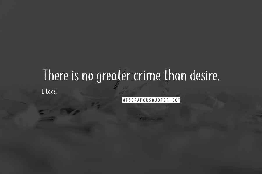 Laozi Quotes: There is no greater crime than desire.
