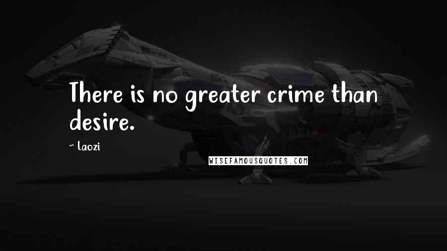 Laozi Quotes: There is no greater crime than desire.