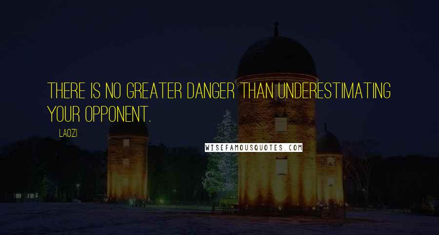 Laozi Quotes: There is no greater danger than underestimating your opponent.