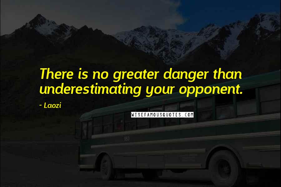 Laozi Quotes: There is no greater danger than underestimating your opponent.