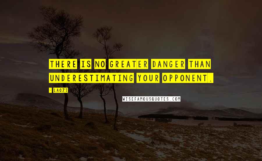 Laozi Quotes: There is no greater danger than underestimating your opponent.