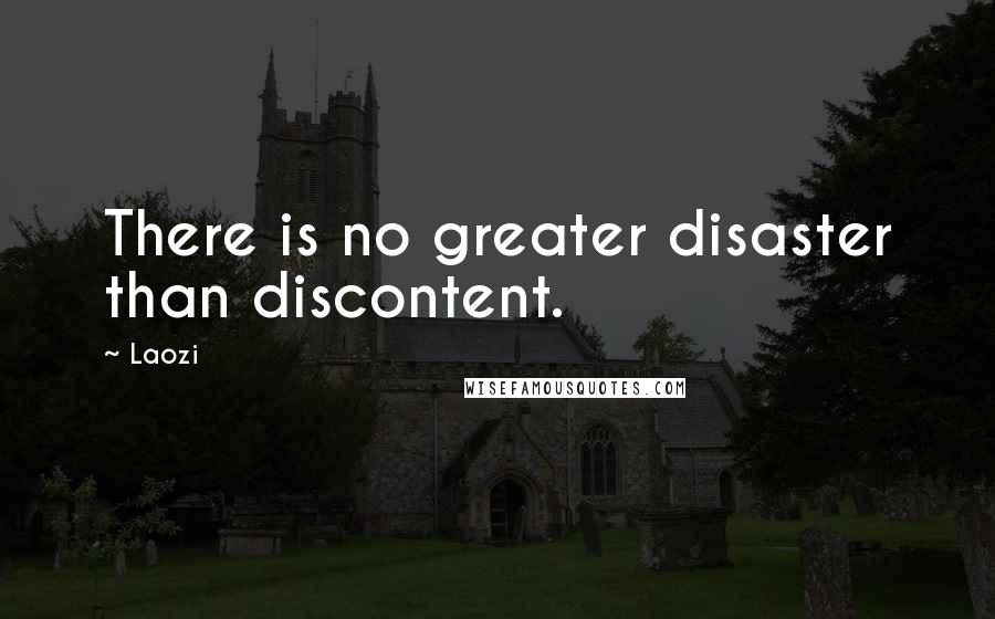 Laozi Quotes: There is no greater disaster than discontent.