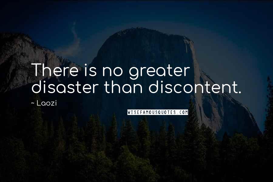 Laozi Quotes: There is no greater disaster than discontent.