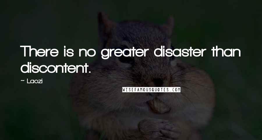 Laozi Quotes: There is no greater disaster than discontent.