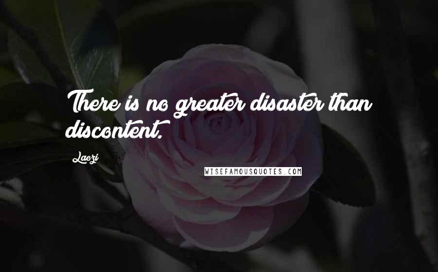 Laozi Quotes: There is no greater disaster than discontent.