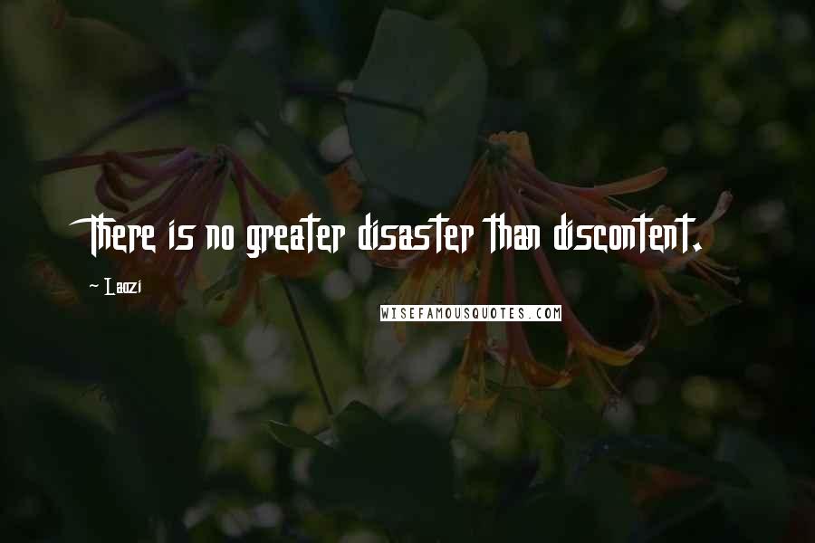 Laozi Quotes: There is no greater disaster than discontent.