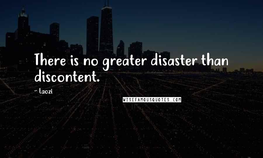 Laozi Quotes: There is no greater disaster than discontent.