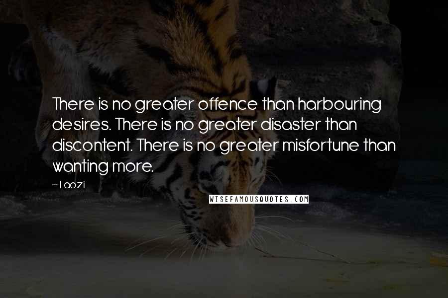 Laozi Quotes: There is no greater offence than harbouring desires. There is no greater disaster than discontent. There is no greater misfortune than wanting more.