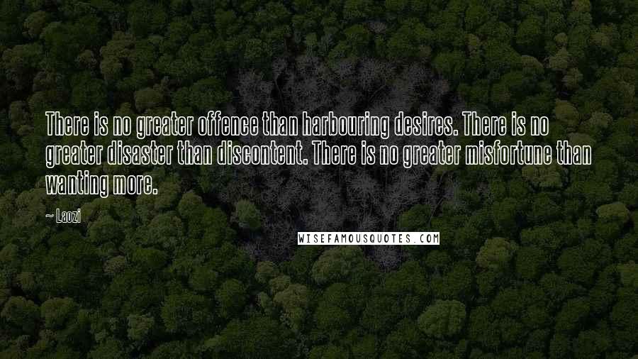 Laozi Quotes: There is no greater offence than harbouring desires. There is no greater disaster than discontent. There is no greater misfortune than wanting more.