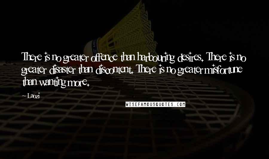 Laozi Quotes: There is no greater offence than harbouring desires. There is no greater disaster than discontent. There is no greater misfortune than wanting more.