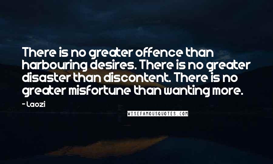 Laozi Quotes: There is no greater offence than harbouring desires. There is no greater disaster than discontent. There is no greater misfortune than wanting more.